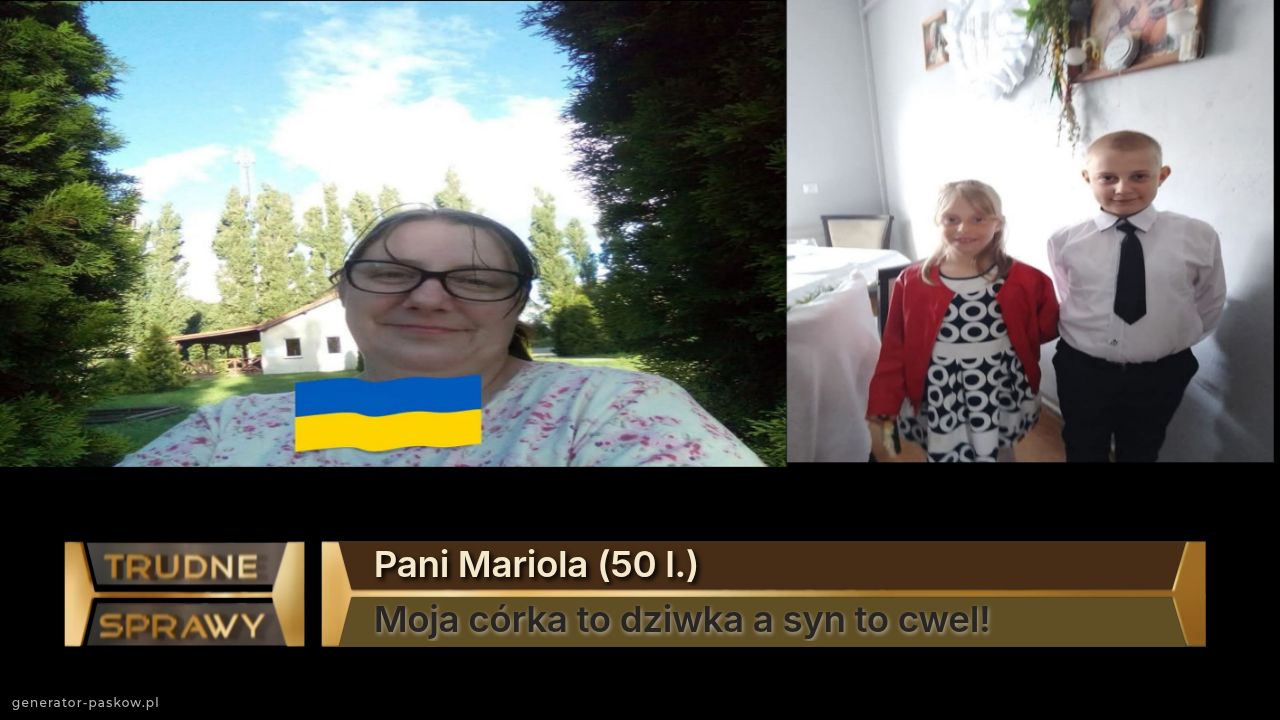 Pani Mariola (50 l.)
Moja córka to dziwka a syn to cwel!