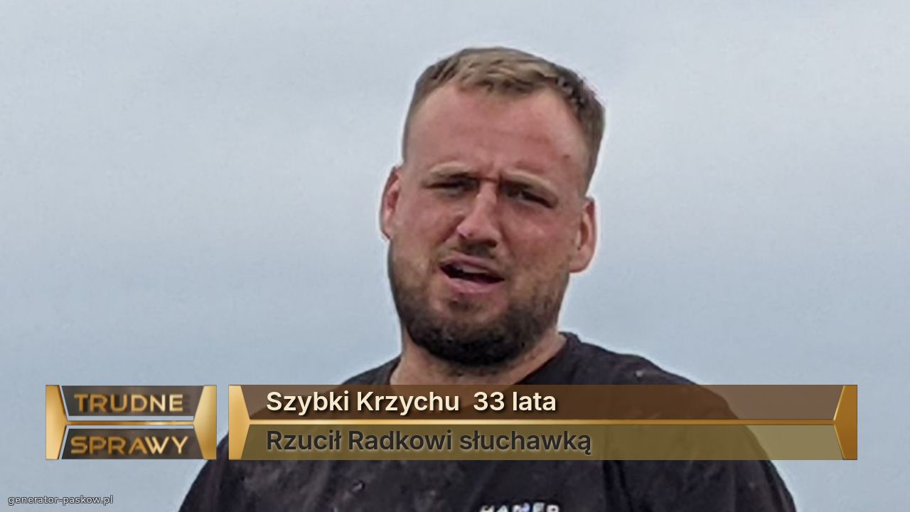 Szybki Krzychu  33 lata
Rzucił Radkowi słuchawką 