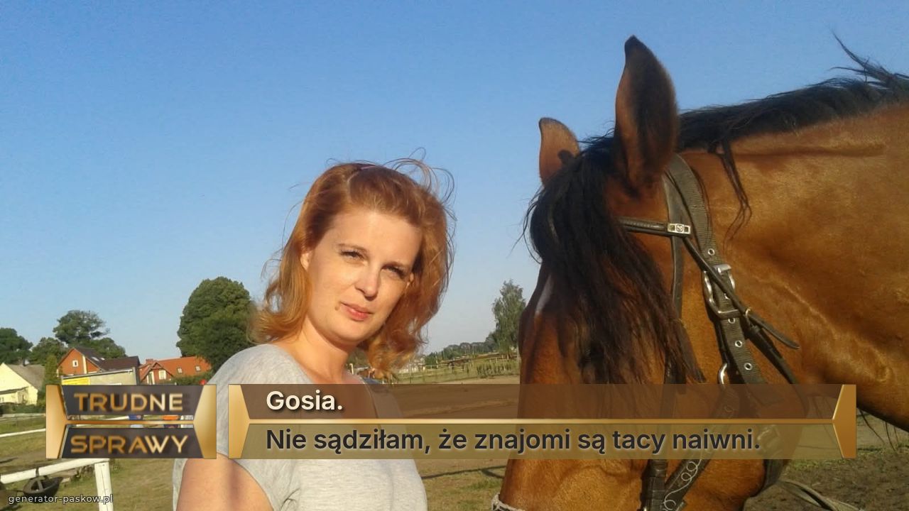 Gosia.
Nie sądziłam, że znajomi są tacy naiwni.