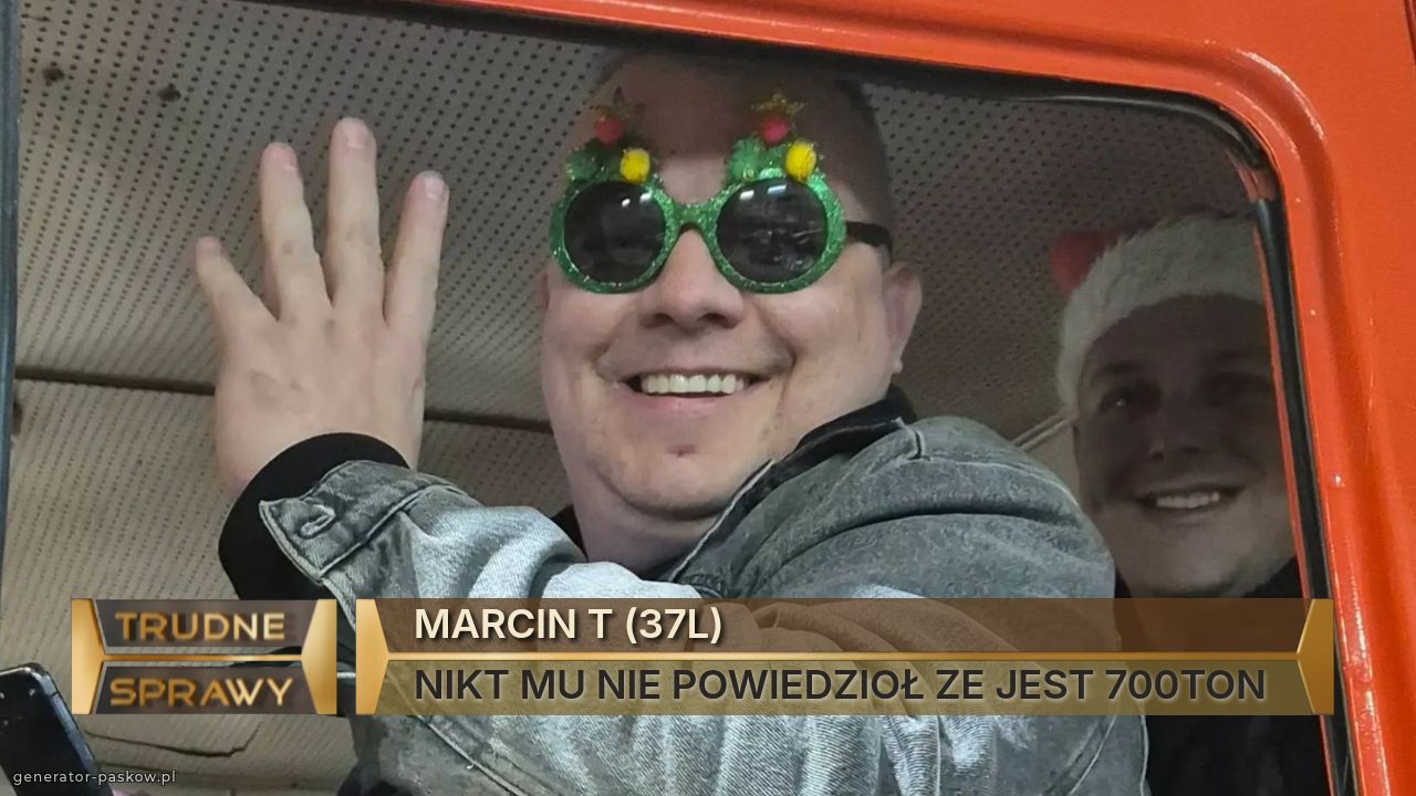 MARCIN T (37L)
NIKT MU NIE POWIEDZIOŁ ZE JEST 700TON