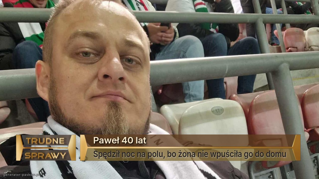 Paweł 40 lat
Spędził noc na polu, bo żona nie wpuściła go do domu 