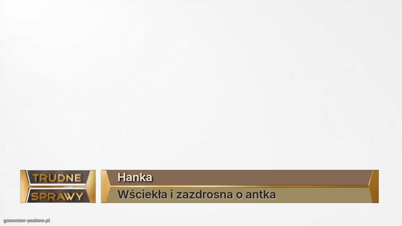 Hanka
Wściekła i zazdrosna o antka