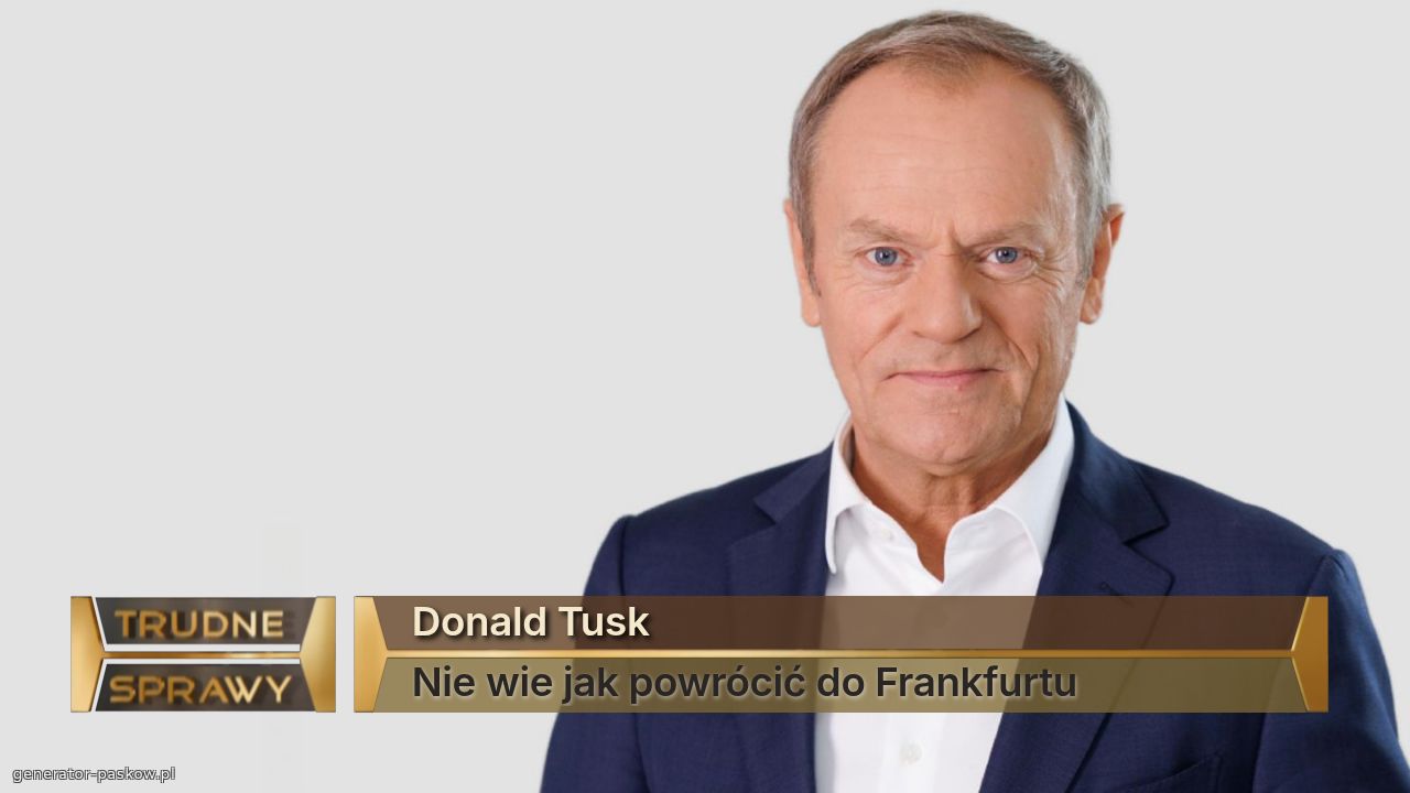 Donald Tusk
Nie wie jak powrócić do Frankfurtu