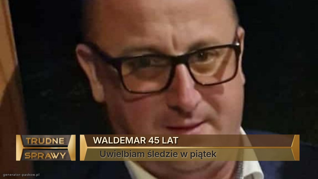 WALDEMAR 45 LAT
   Uwielbiam śledzie w piątek 