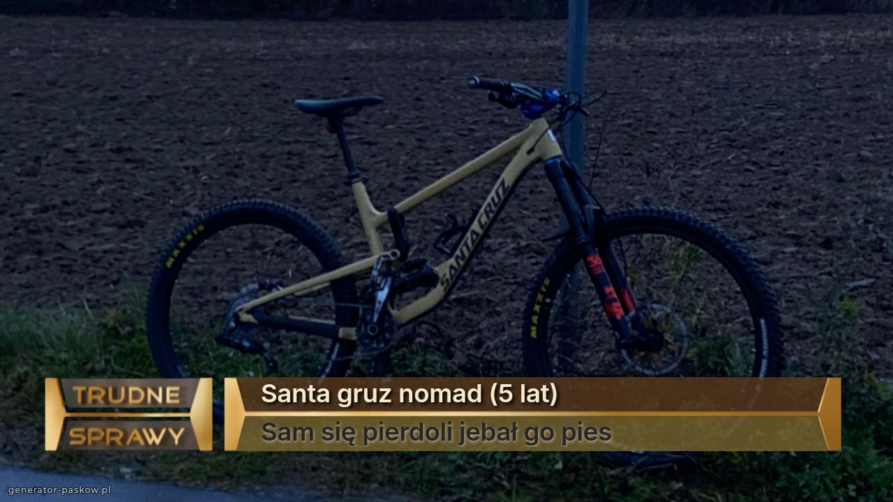 Santa gruz nomad (5 lat)
Sam się pierdoli jebał go pies 