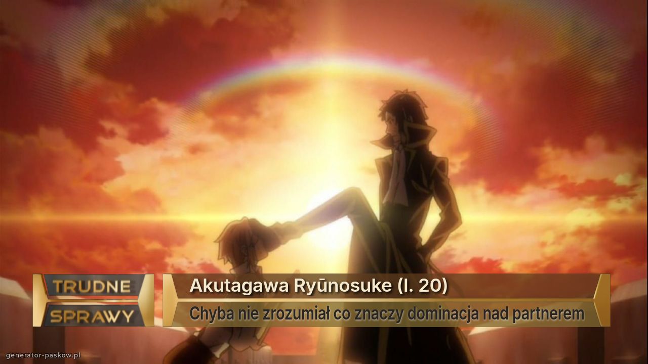 Akutagawa Ryūnosuke (l. 20)
Chyba nie zrozumiał co znaczy dominacja nad partnerem