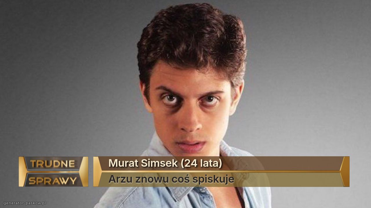 Murat Simsek (24 lata)
Arzu znowu coś spiskuje