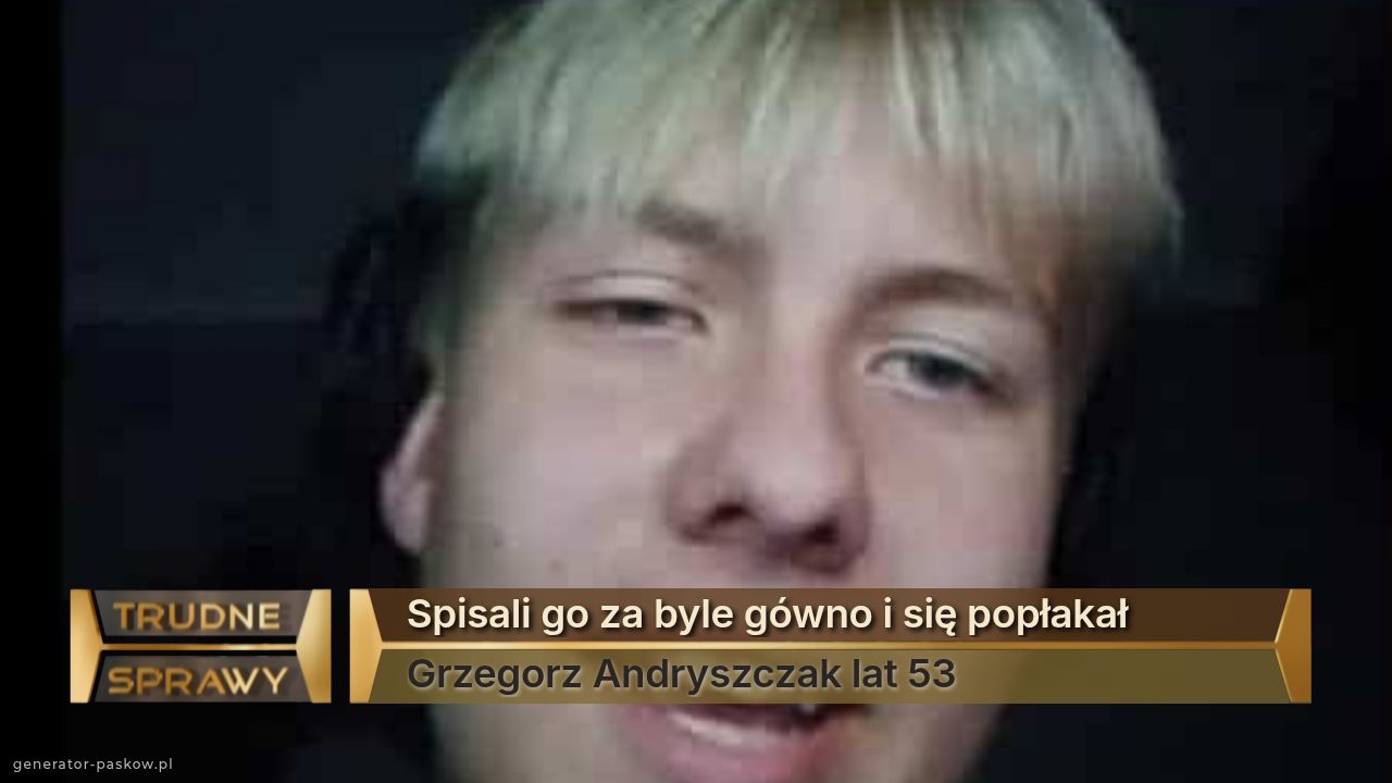 Spisali go za byle gówno i się popłakał 
Grzegorz Andryszczak lat 53