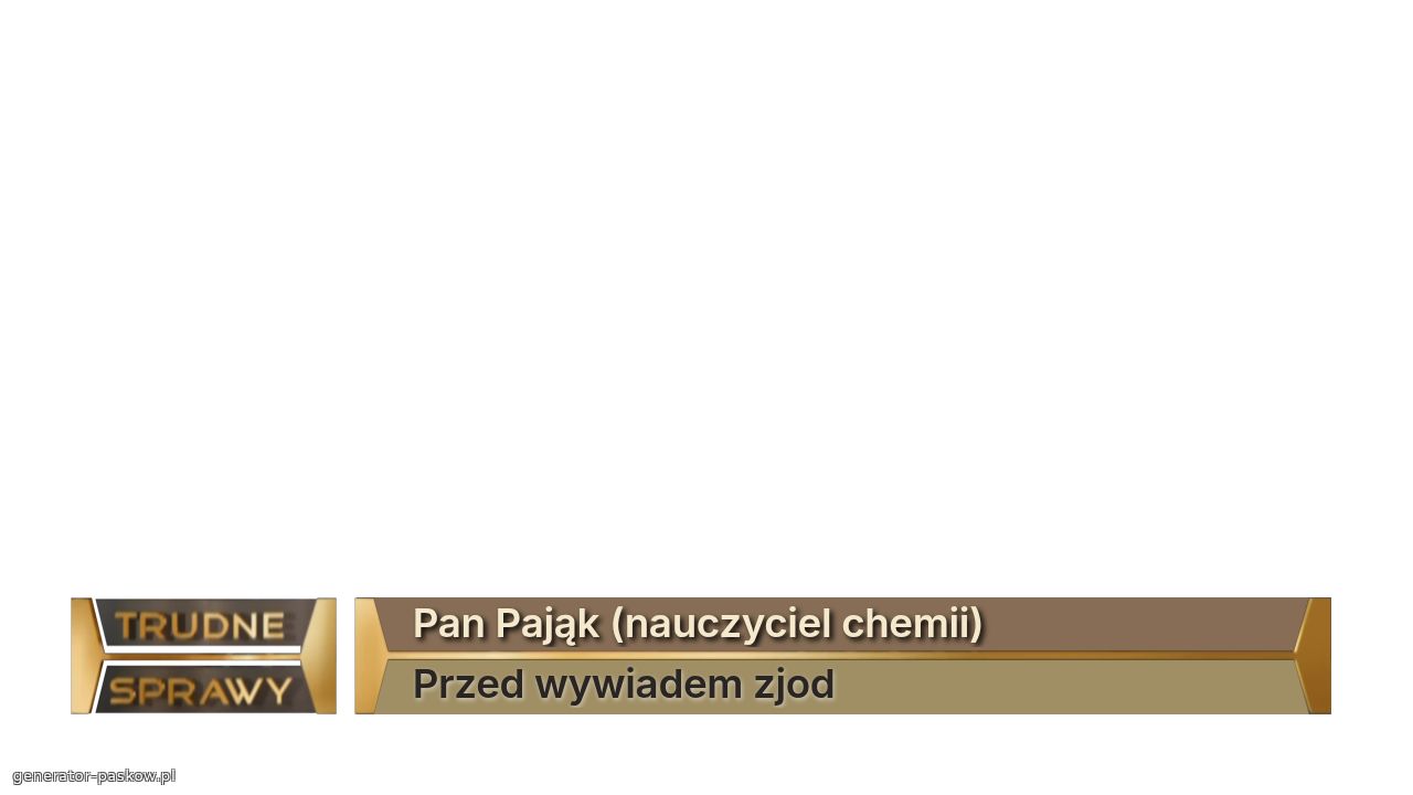 Pan Pająk (nauczyciel chemii)
Przed wywiadem zjod