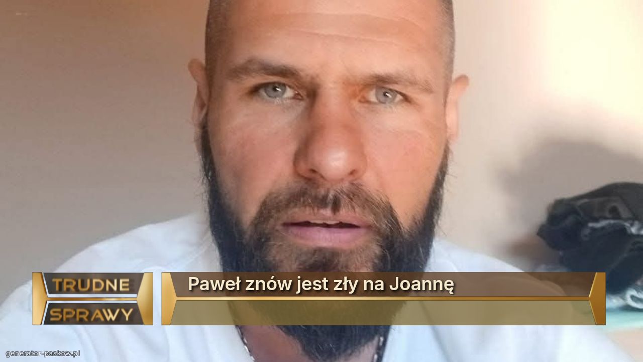 Paweł znów jest zły na Joannę 
