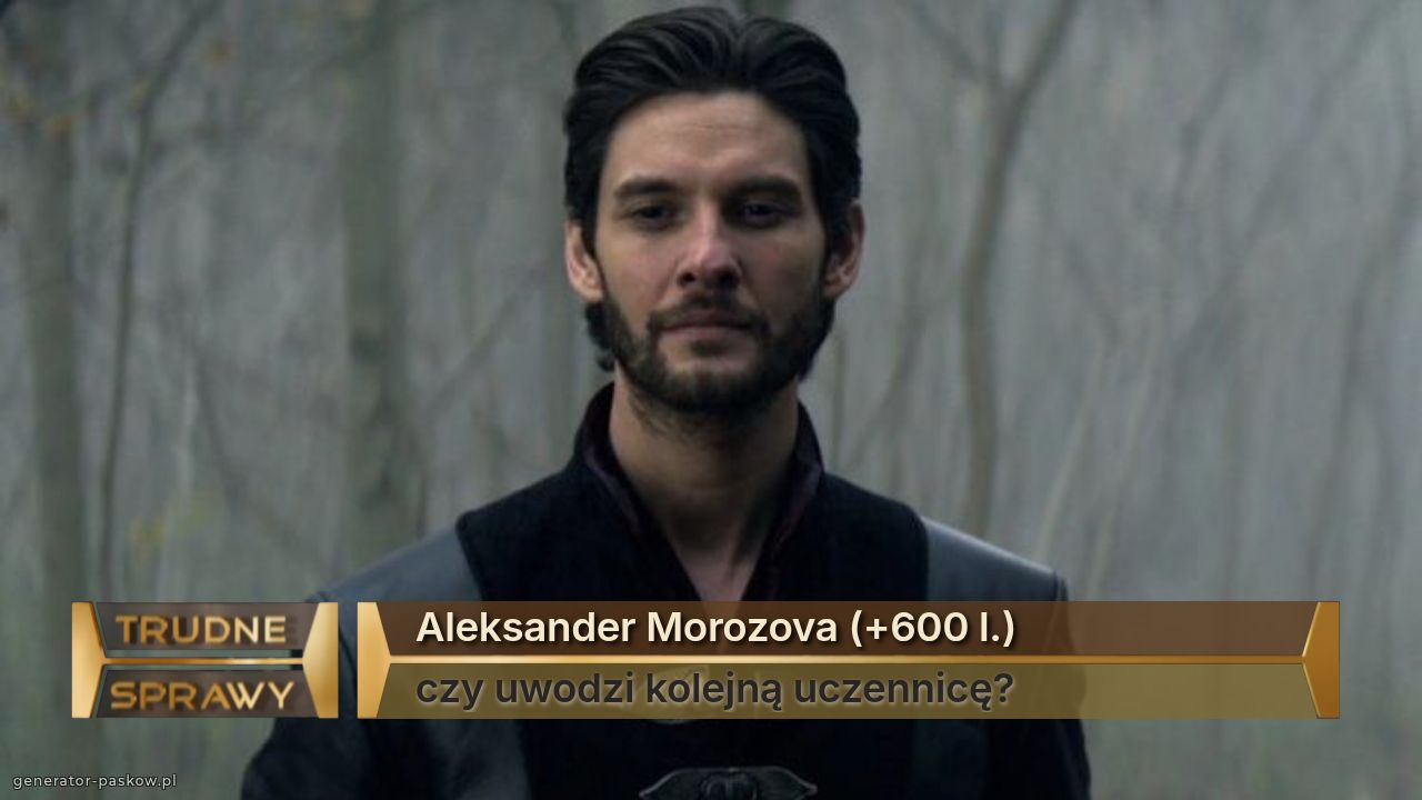 Aleksander Morozova (+600 l.)
czy uwodzi kolejną uczennicę?