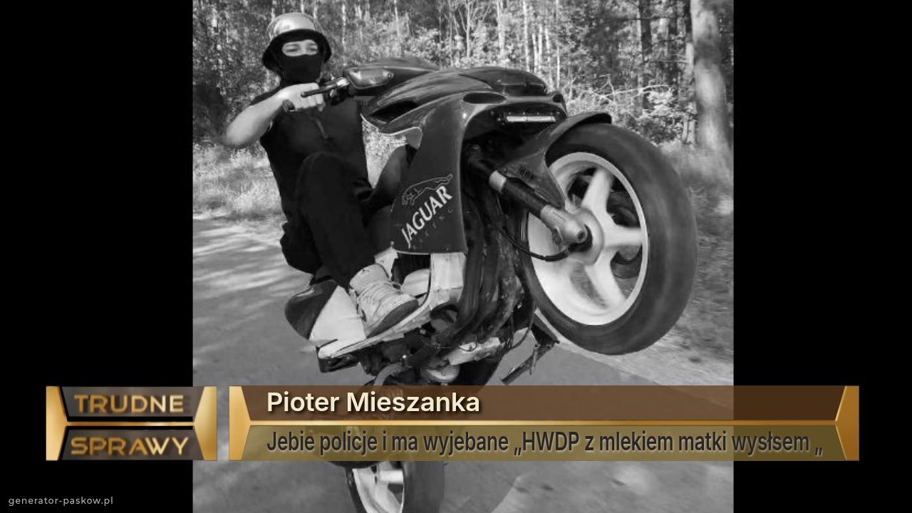 Pioter Mieszanka 
Jebie policje i ma wyjebane „HWDP z mlekiem matki wysłsem „