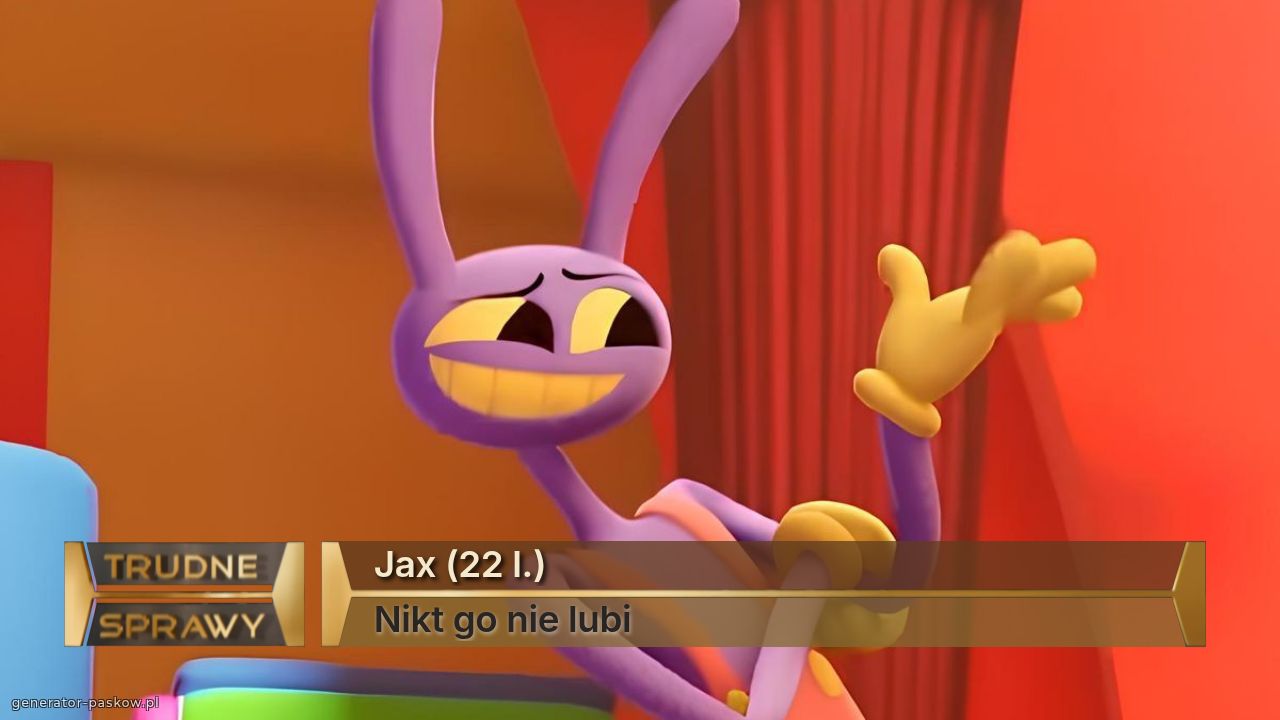 Jax (22 l.)
Nikt go nie lubi