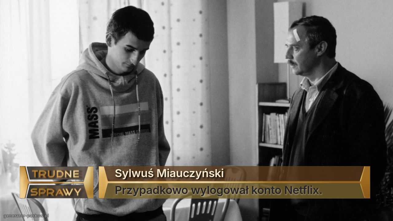 Sylwuś Miauczyński
Przypadkowo wylogował konto Netflix.