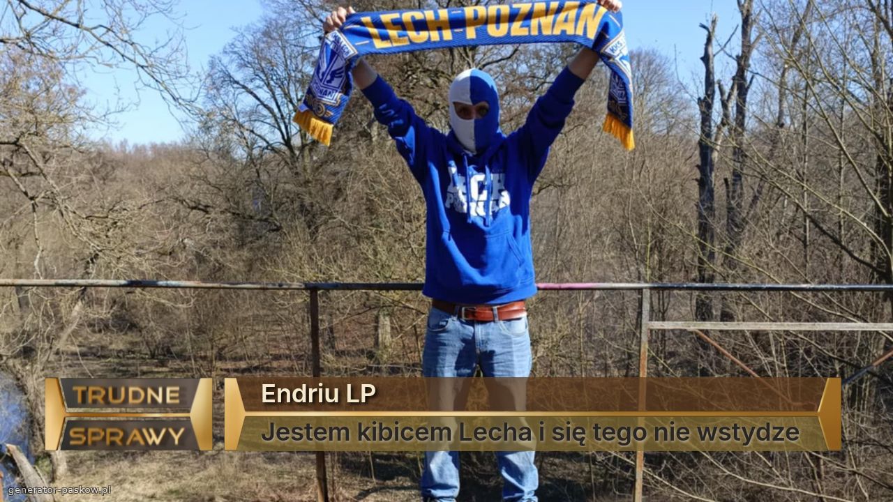 Endriu LP
Jestem kibicem Lecha i się tego nie wstydze