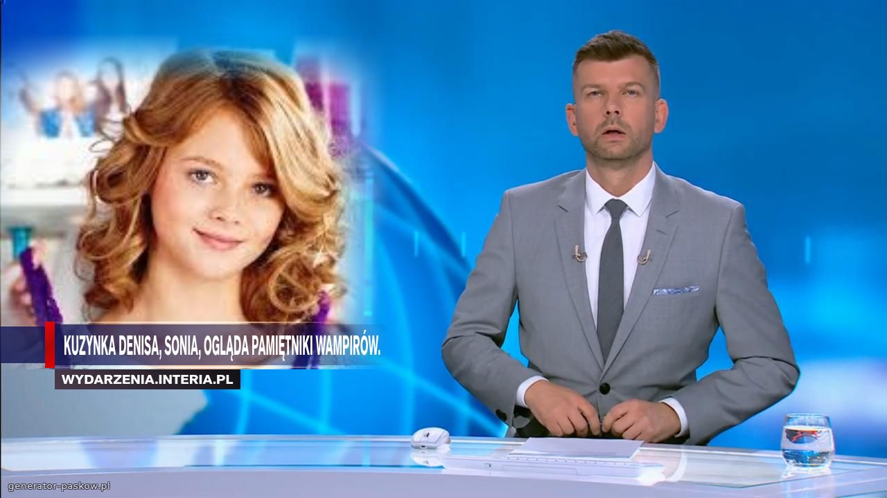 Kuzynka Denisa, Sonia, ogląda PAMIĘTNIKI WAMPIRÓW.