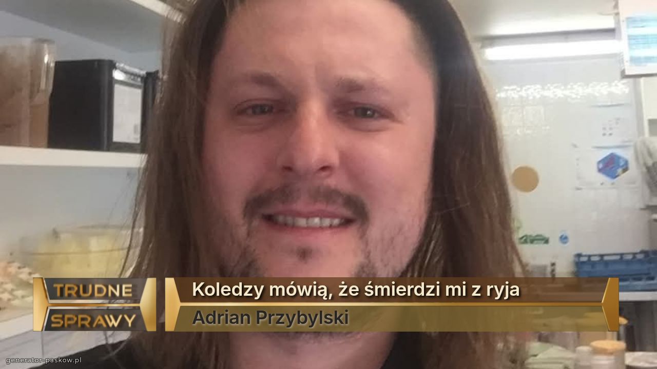 Koledzy mówią, że śmierdzi mi z ryja
Adrian Przybylski