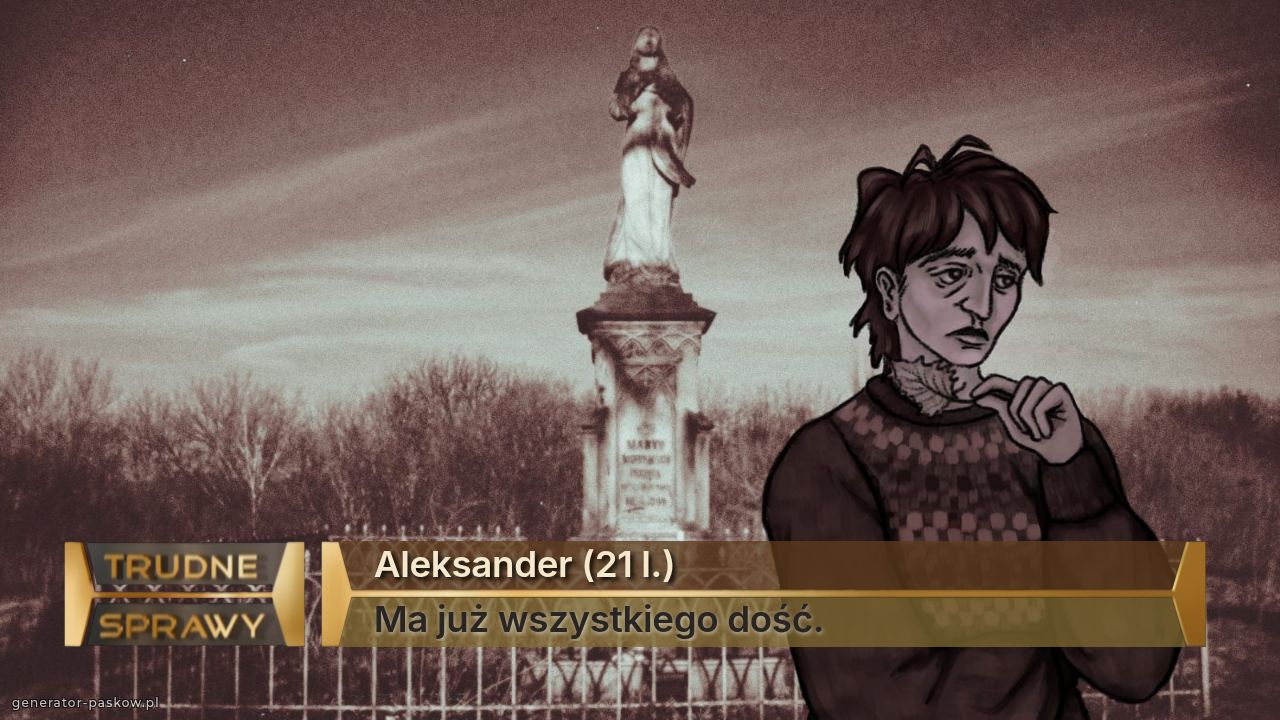 Aleksander (21 l.)
Ma już wszystkiego dość.