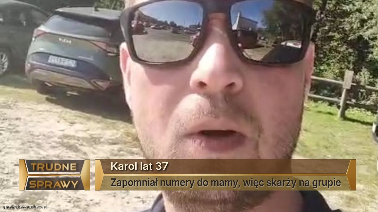 Karol lat 37
Zapomniał numery do mamy, więc skarży na grupie