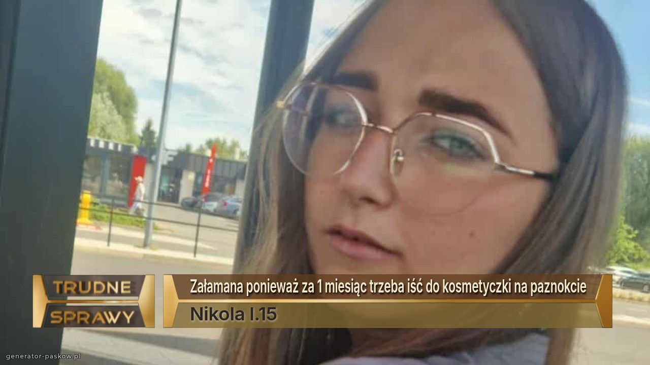 Załamana ponieważ za 1 miesiąc trzeba iść do kosmetyczki na paznokcie
Nikola l.15