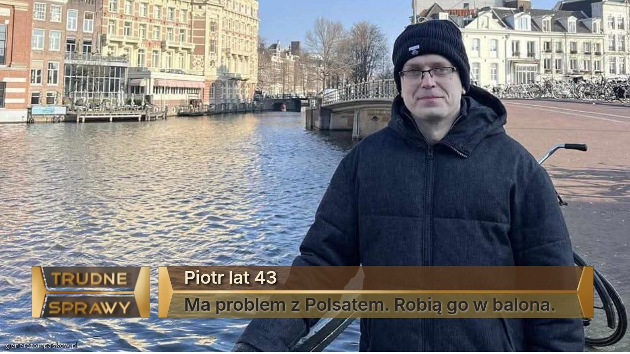 Piotr lat 43
Ma problem z Polsatem. Robią go w balona. 
