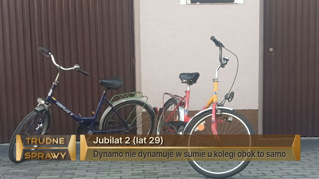 Jubilat 2 (lat 29)
Dynamo nie dynamuje w sumie u kolegi obok to samo 
