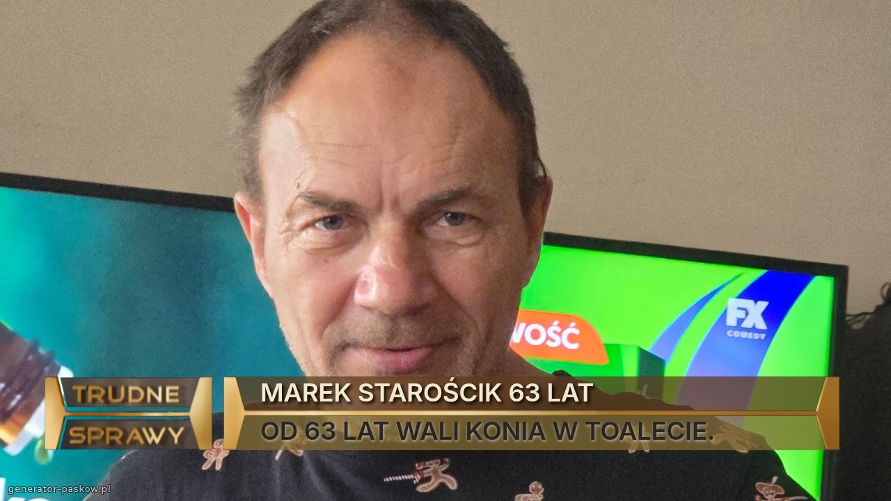 MAREK STAROŚCIK 63 LAT
OD 63 LAT WALI KONIA W TOALECIE.