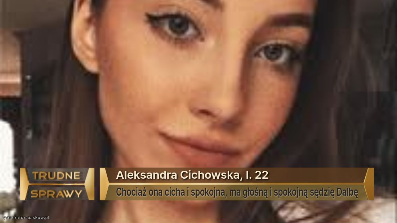 Aleksandra Cichowska, l. 22
Chociaż ona cicha i spokojna, ma głośną i spokojną sędzię Dalbę