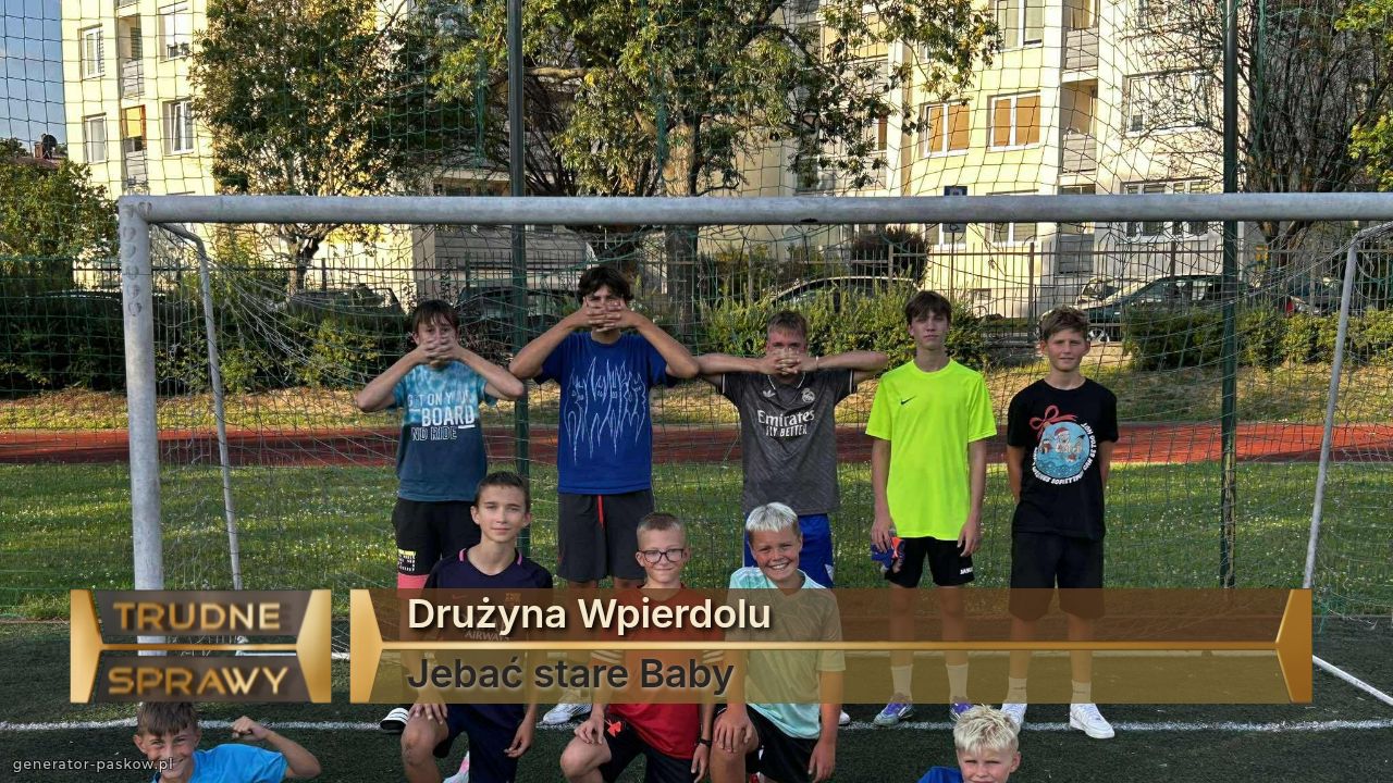 Drużyna Wpierdolu 
Jebać stare Baby 