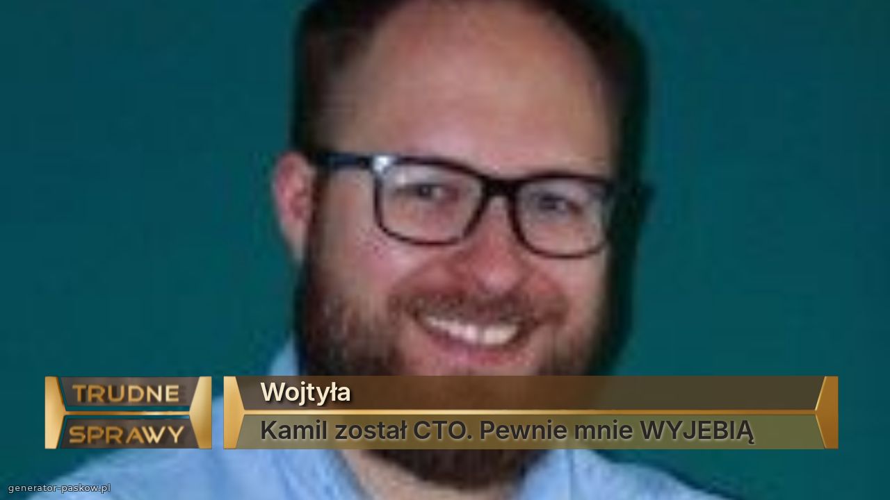 Wojtyła
Kamil został CTO. Pewnie mnie WYJEBIĄ