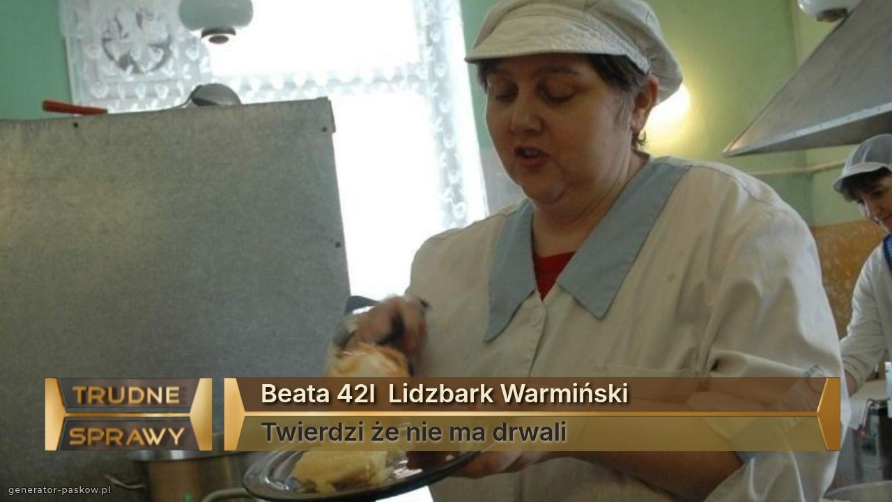 Beata 42l  Lidzbark Warmiński
Twierdzi że nie ma drwali 