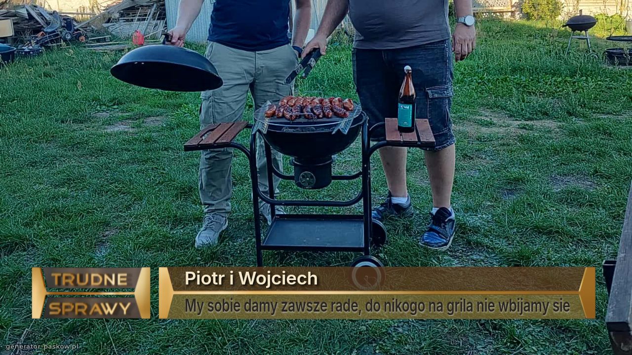Piotr i Wojciech
My sobie damy zawsze rade, do nikogo na grila nie wbijamy sie