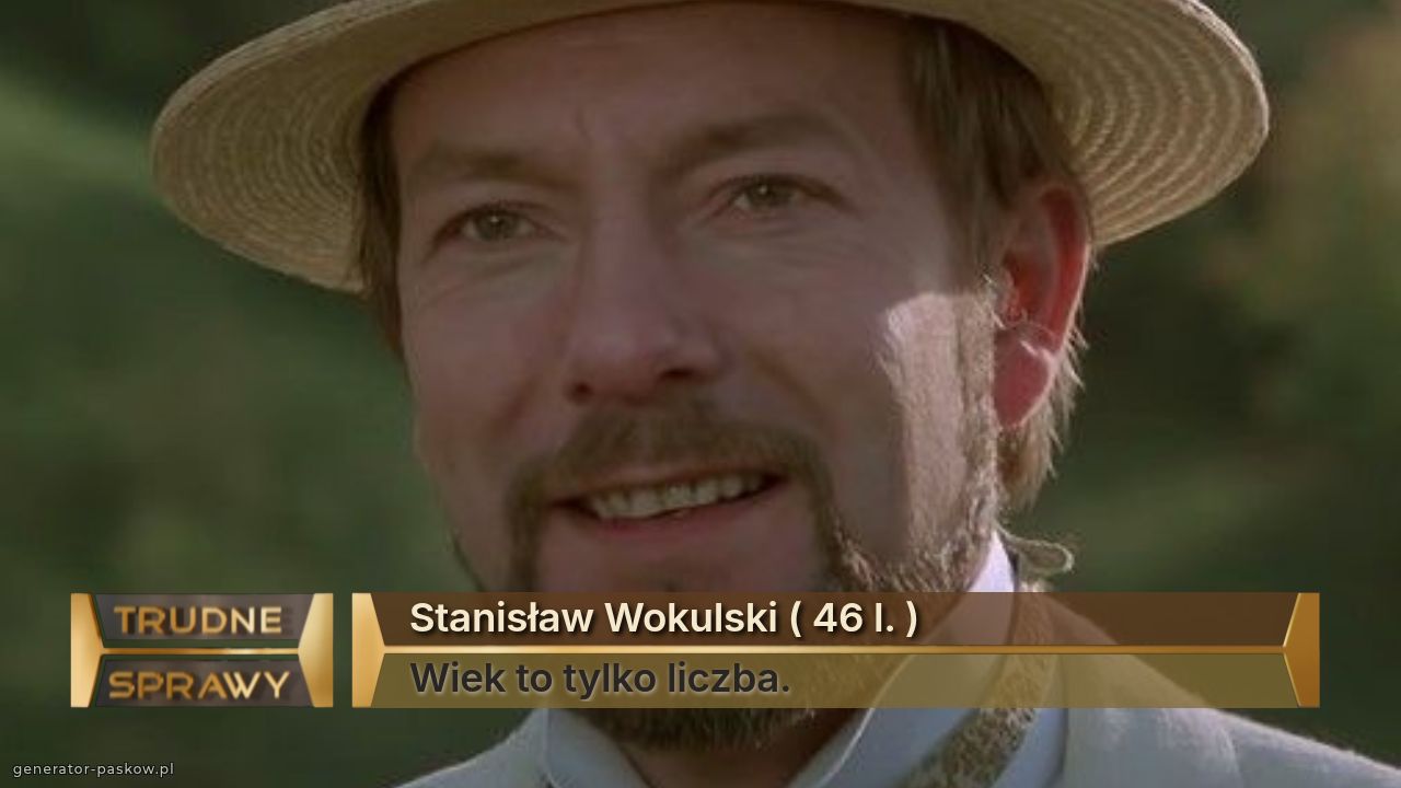 Stanisław Wokulski ( 46 l. )
Wiek to tylko liczba. 