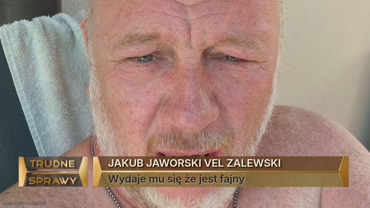 JAKUB JAWORSKI VEL ZALEWSKI
Wydaje mu się że jest fajny