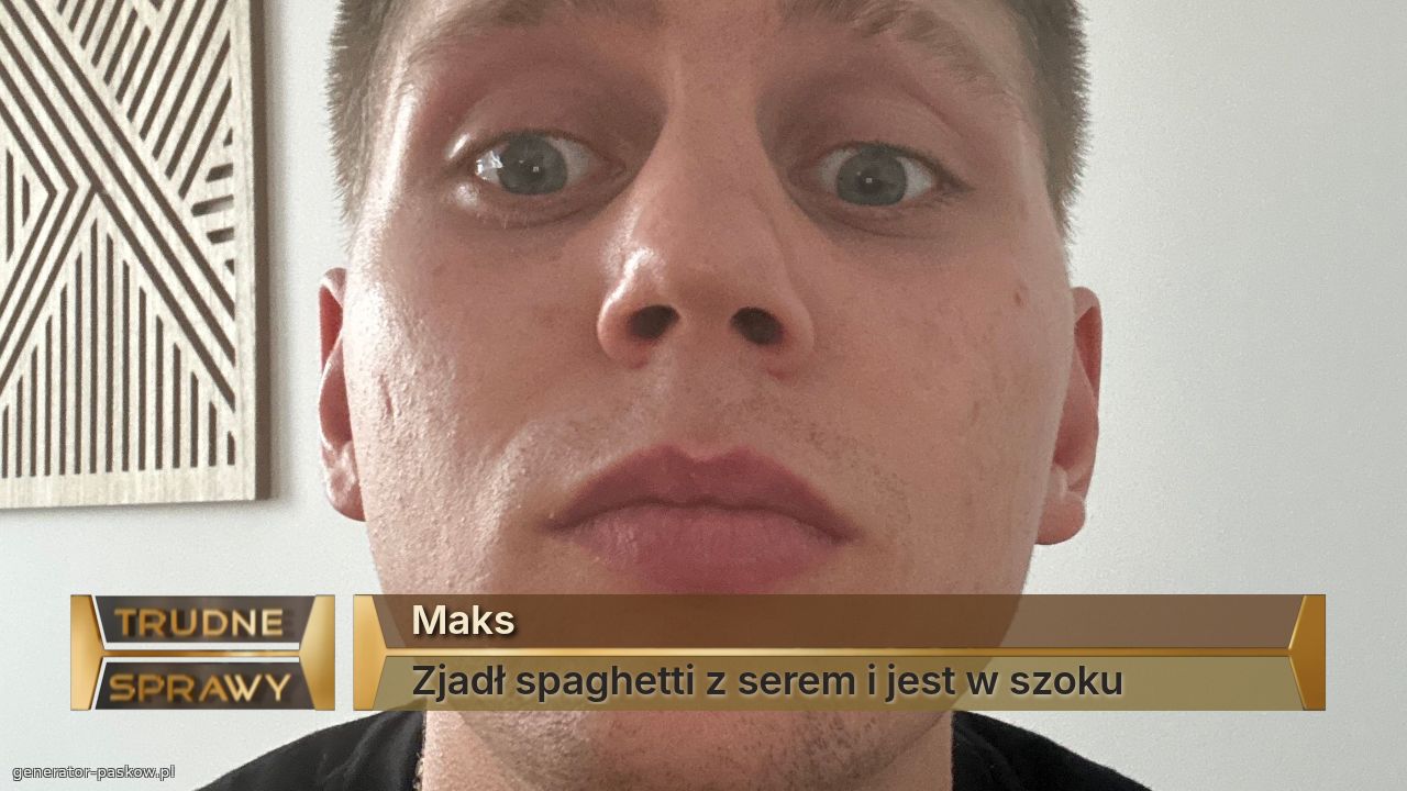 Maks
Zjadł spaghetti z serem i jest w szoku