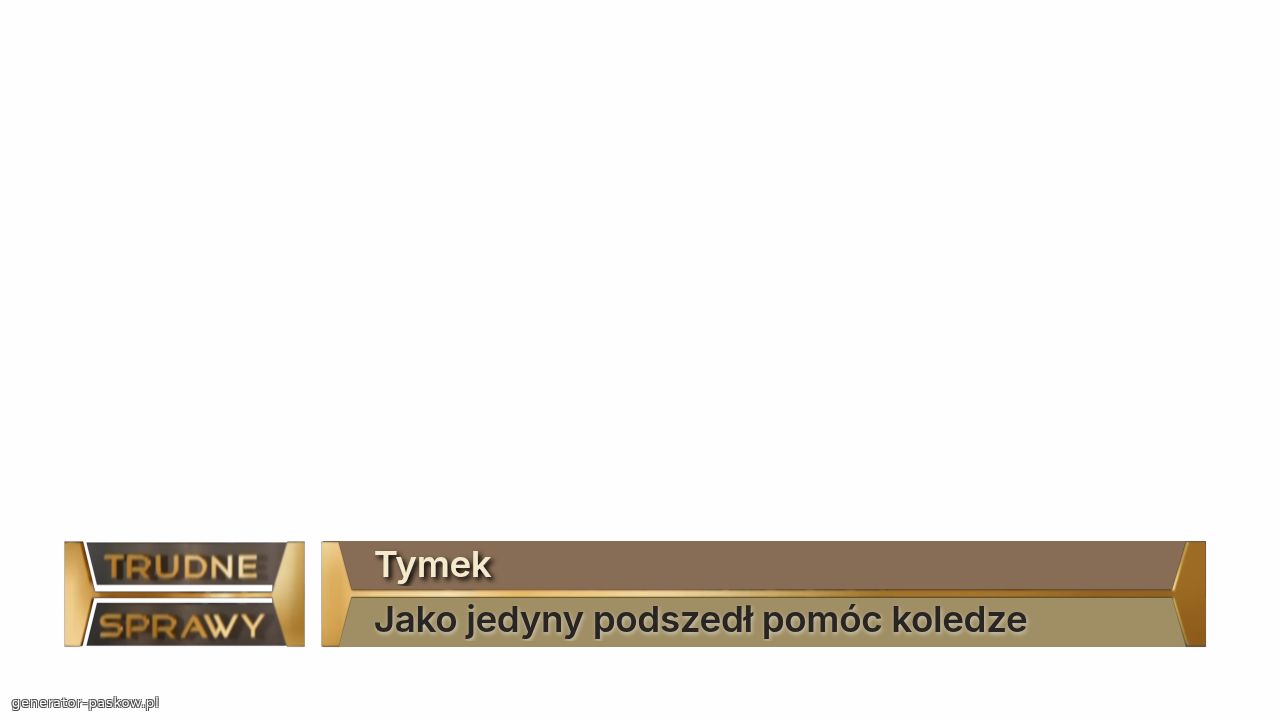 Tymek
Jako jedyny podszedł pomóc koledze