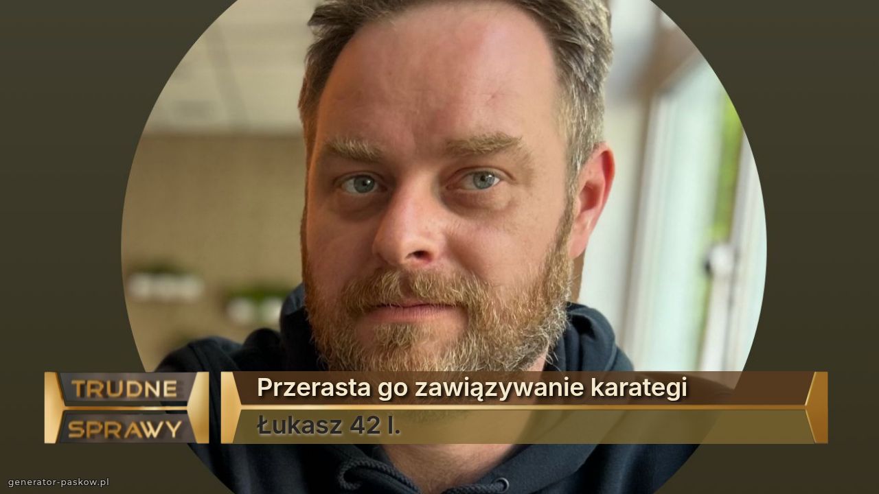 Przerasta go zawiązywanie karategi 
Łukasz 42 l.