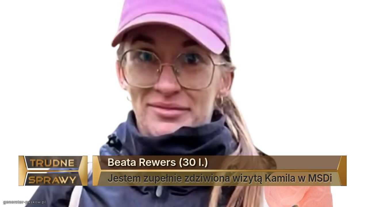 Beata Rewers (30 l.) 
Jestem zupełnie zdziwiona wizytą Kamila w MSDi