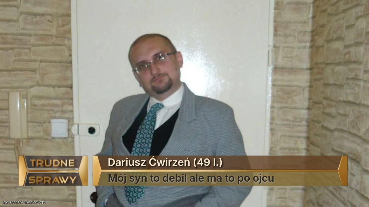 Dariusz Ćwirzeń (49 l.)
Mój syn to debil ale ma to po ojcu 