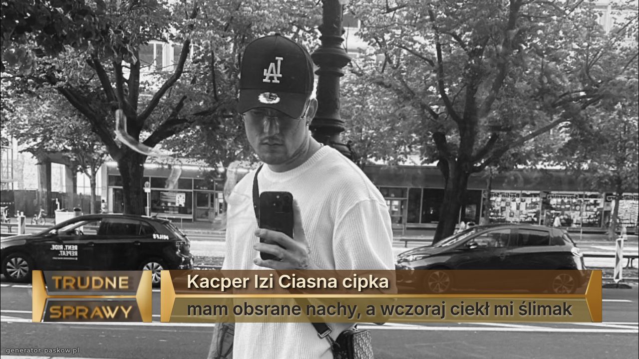 Kacper Izi Ciasna cipka
mam obsrane nachy, a wczoraj ciekł mi ślimak 