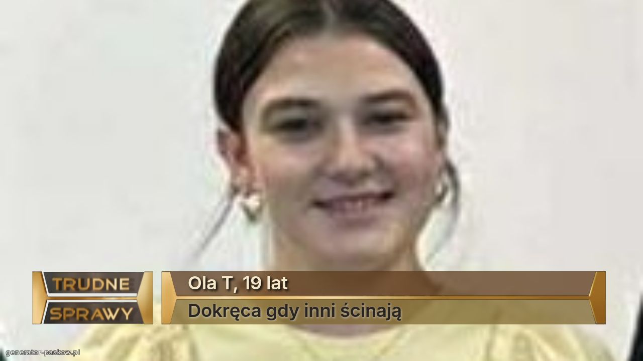 Ola T, 19 lat
Dokręca gdy inni ścinają