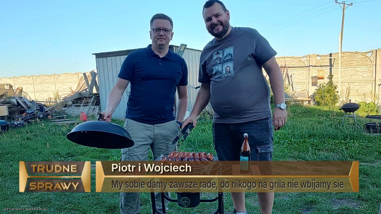 Piotr i Wojciech
My sobie damy zawsze rade, do nikogo na grila nie wbijamy sie