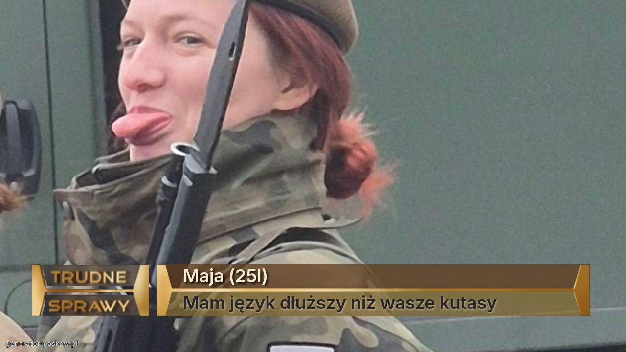 Maja (25l)
Mam język dłuższy niż wasze kutasy