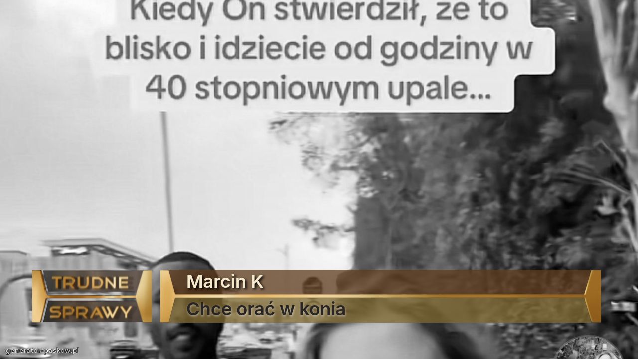 Marcin K
Chce orać w konia 