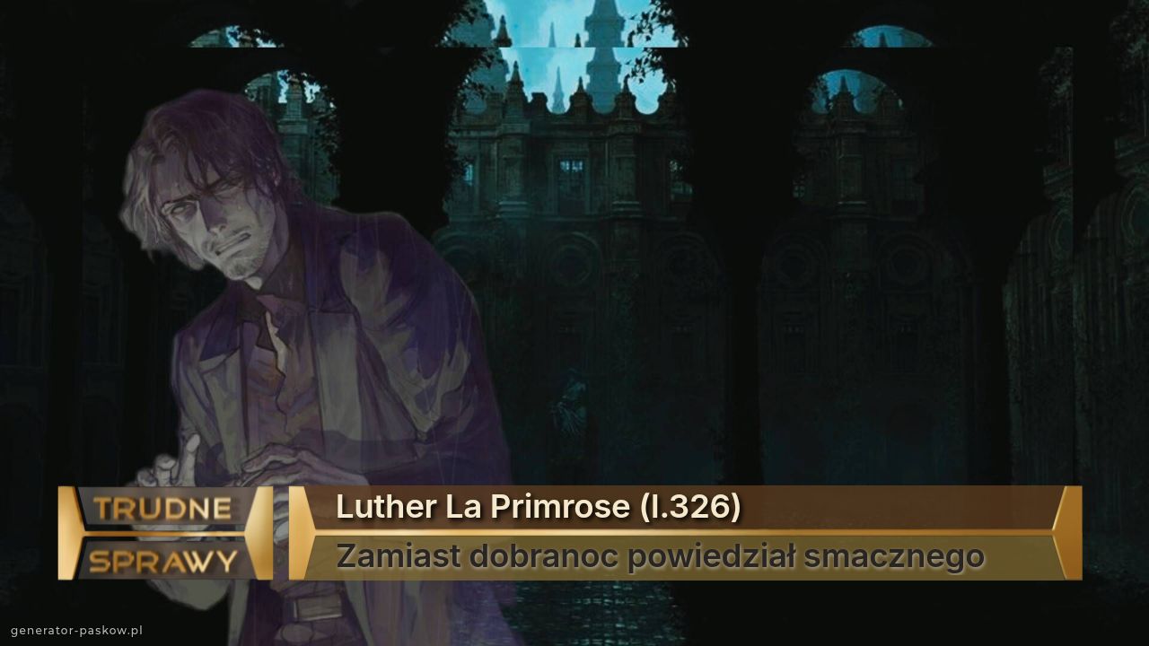 Luther La Primrose (l.326)
Zamiast dobranoc powiedział smacznego