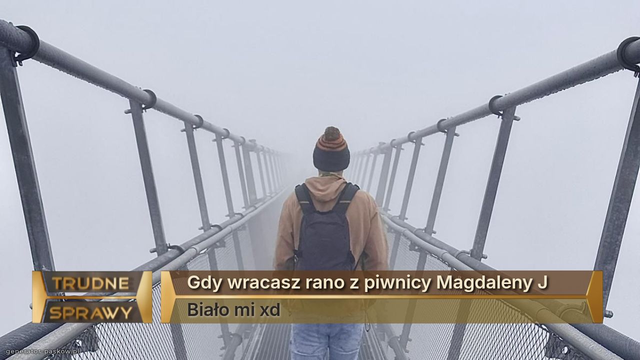 Gdy wracasz rano z piwnicy Magdaleny J 
Biało mi xd