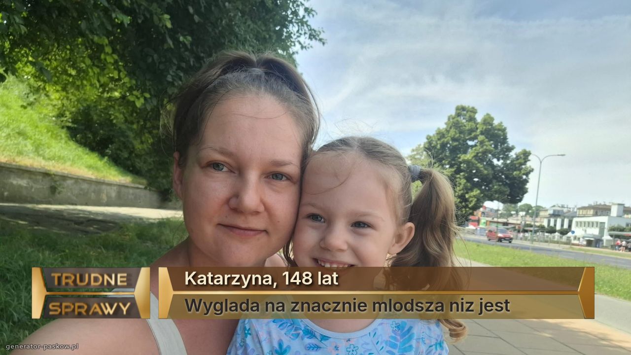 Katarzyna, 148 lat 
Wyglada na znacznie mlodsza niz jest 
