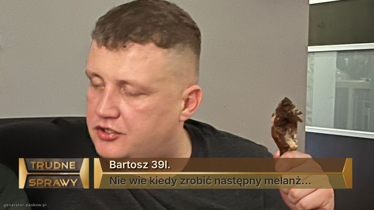 Bartosz 39l.
Nie wie kiedy zrobić następny melanż…