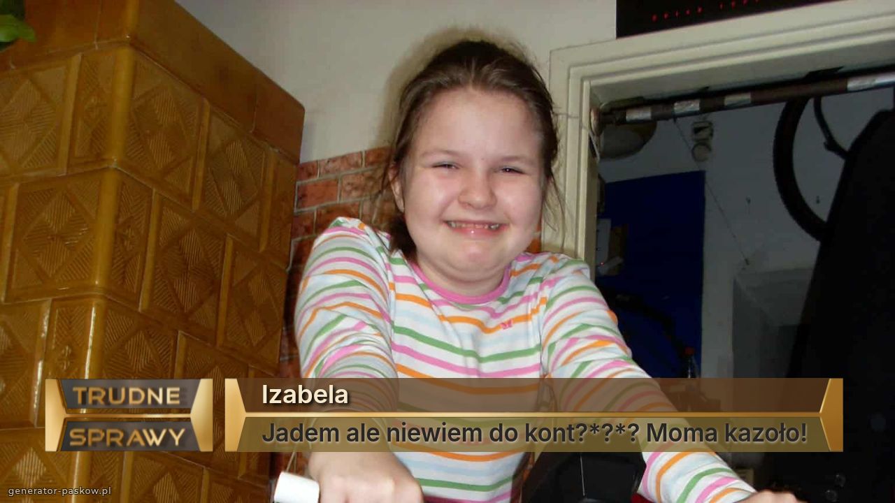 Izabela
Jadem ale niewiem do kont?*?*? Moma kazoło!