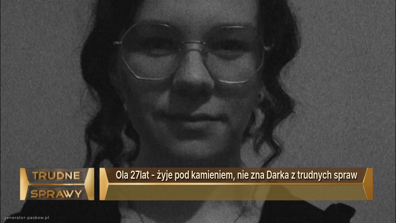 Ola 27lat - żyje pod kamieniem, nie zna Darka z trudnych spraw
